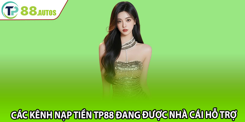 Các kênh nạp tiền TP88 đang được nhà cái hỗ trợ