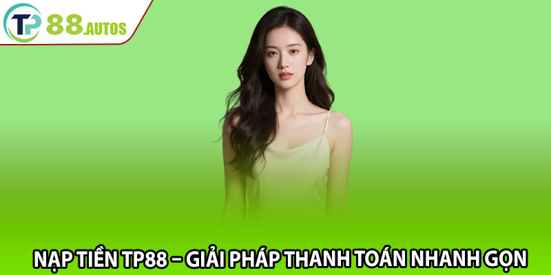 Nạp Tiền TP88 – Giải Pháp Thanh Toán Nhanh Gọn