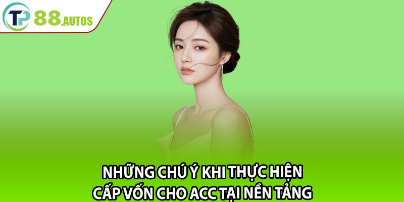 Những chú ý khi thực hiện cấp vốn cho acc tại nền tảng