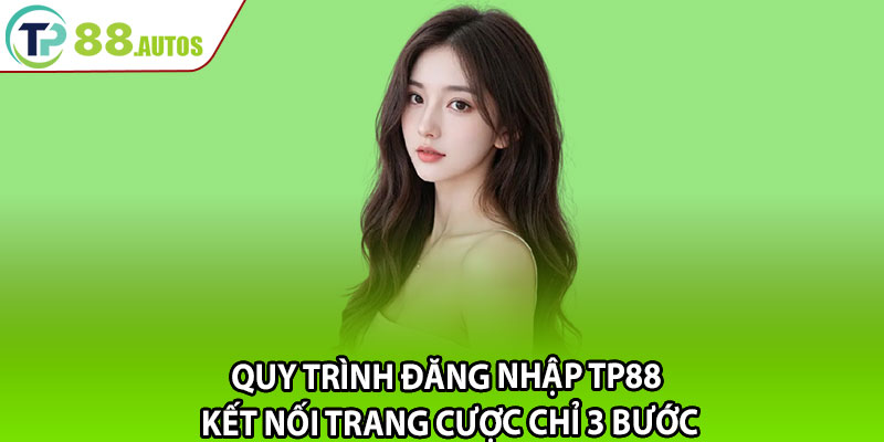 Quy trình đăng nhập TP88 – kết nối trang cược chỉ 3 bước 