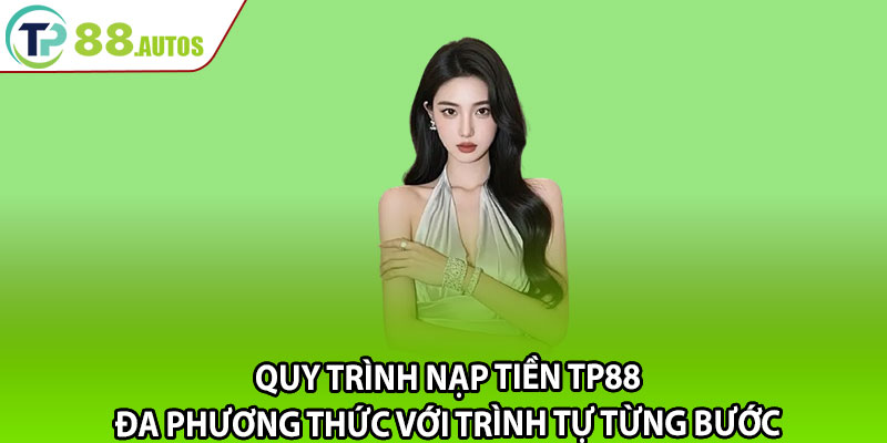 Quy trình nạp tiền TP88 đa phương thức với trình tự từng bước