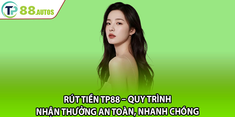 Rút tiền TP88 – Quy trình nhận thưởng an toàn, nhanh chóng