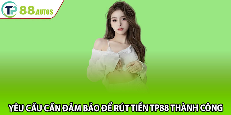 Yêu cầu cần đảm bảo để rút tiền TP88 thành công
